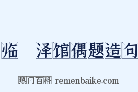临洺泽馆偶题造句是什么意思的图片